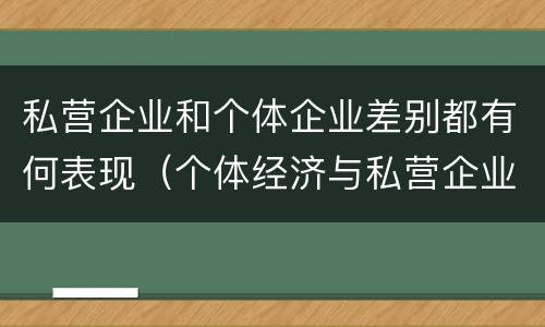 私营企业和个体企业差别都有何表现（个体经济与私营企业的区别）