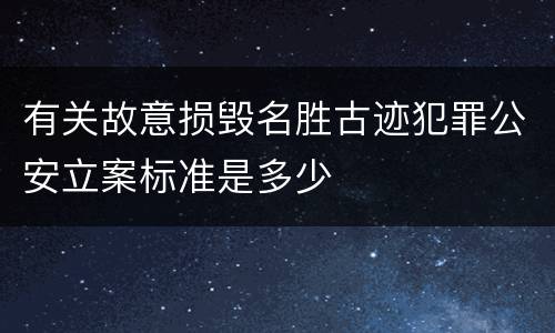 有关故意损毁名胜古迹犯罪公安立案标准是多少