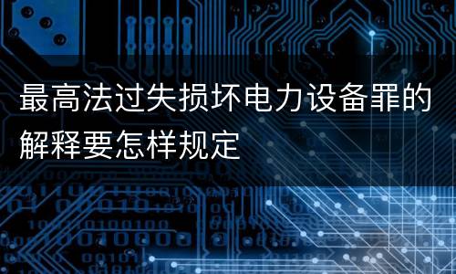 最高法过失损坏电力设备罪的解释要怎样规定