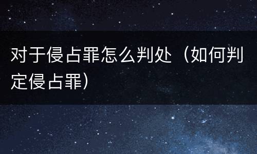 对于侵占罪怎么判处（如何判定侵占罪）