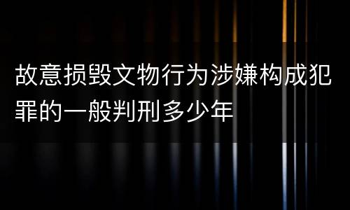 故意损毁文物行为涉嫌构成犯罪的一般判刑多少年