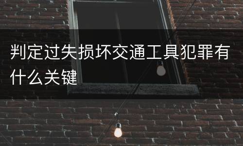 判定过失损坏交通工具犯罪有什么关键
