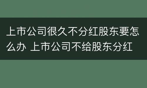 上市公司很久不分红股东要怎么办 上市公司不给股东分红