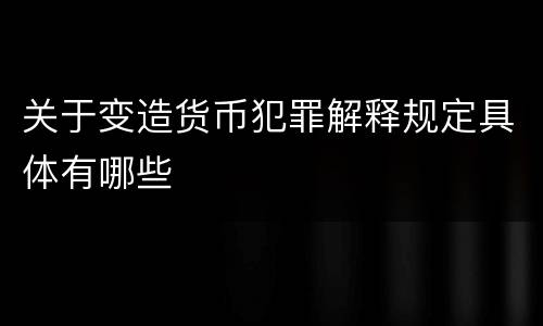 关于变造货币犯罪解释规定具体有哪些