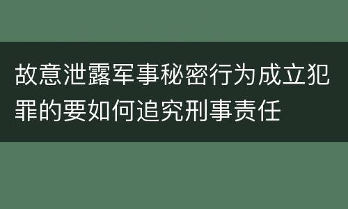 故意泄露军事秘密行为成立犯罪的要如何追究刑事责任
