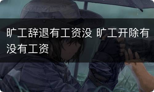 旷工辞退有工资没 旷工开除有没有工资