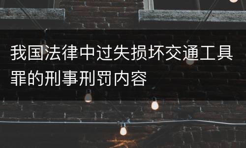 我国法律中过失损坏交通工具罪的刑事刑罚内容