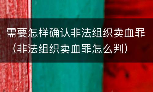 需要怎样确认非法组织卖血罪（非法组织卖血罪怎么判）