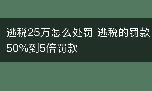 逃税25万怎么处罚 逃税的罚款50%到5倍罚款