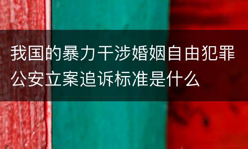 我国的暴力干涉婚姻自由犯罪公安立案追诉标准是什么