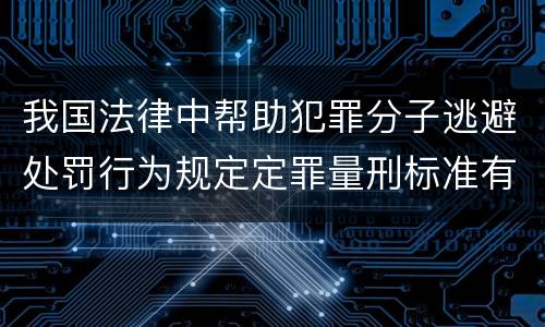 我国法律中帮助犯罪分子逃避处罚行为规定定罪量刑标准有哪些