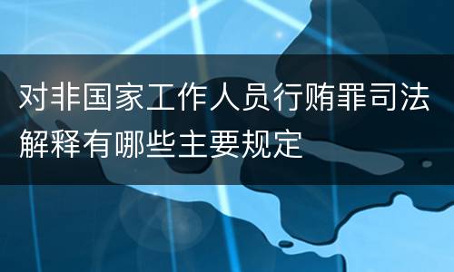 对非国家工作人员行贿罪司法解释有哪些主要规定
