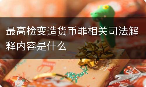 最高检变造货币罪相关司法解释内容是什么