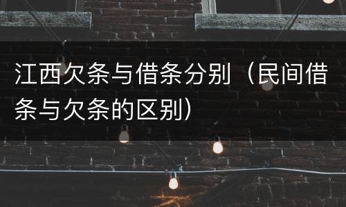 江西欠条与借条分别（民间借条与欠条的区别）