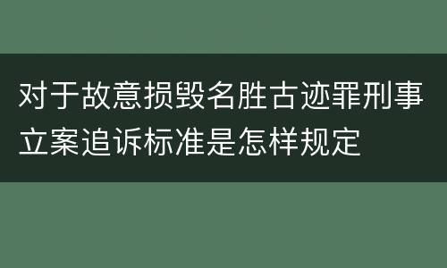 对于故意损毁名胜古迹罪刑事立案追诉标准是怎样规定