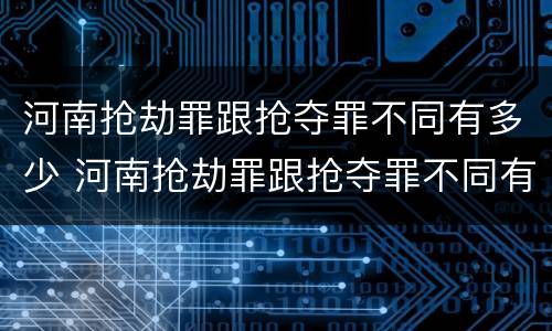 河南抢劫罪跟抢夺罪不同有多少 河南抢劫罪跟抢夺罪不同有多少例