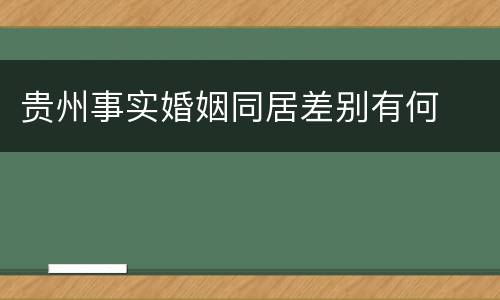 贵州事实婚姻同居差别有何