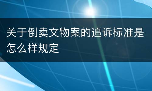 关于倒卖文物案的追诉标准是怎么样规定