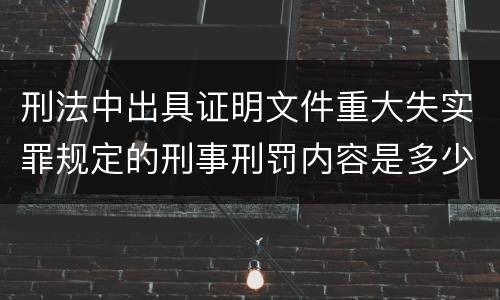 刑法中出具证明文件重大失实罪规定的刑事刑罚内容是多少