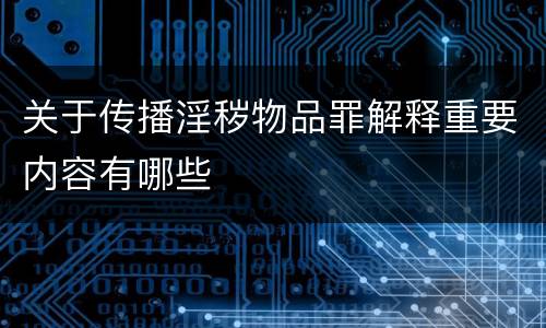 关于传播淫秽物品罪解释重要内容有哪些
