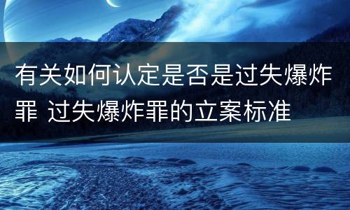 有关如何认定是否是过失爆炸罪 过失爆炸罪的立案标准