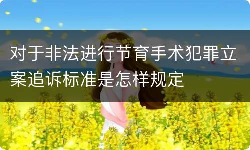 对于非法进行节育手术犯罪立案追诉标准是怎样规定