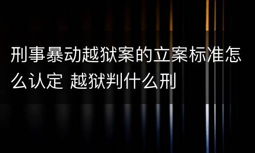 刑事暴动越狱案的立案标准怎么认定 越狱判什么刑