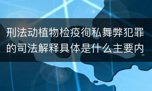 刑法动植物检疫徇私舞弊犯罪的司法解释具体是什么主要内容