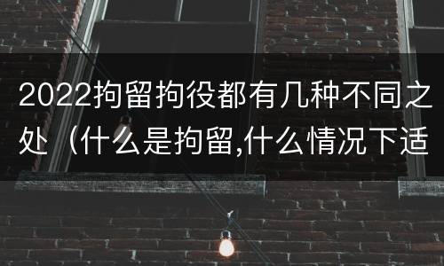 2022拘留拘役都有几种不同之处（什么是拘留,什么情况下适用拘留）