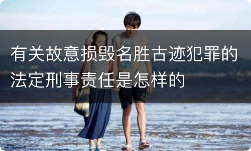 有关故意损毁名胜古迹犯罪的法定刑事责任是怎样的