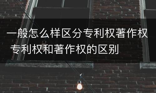 一般怎么样区分专利权著作权 专利权和著作权的区别