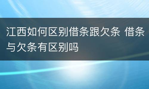 江西如何区别借条跟欠条 借条与欠条有区别吗