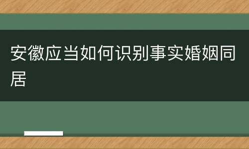 安徽应当如何识别事实婚姻同居
