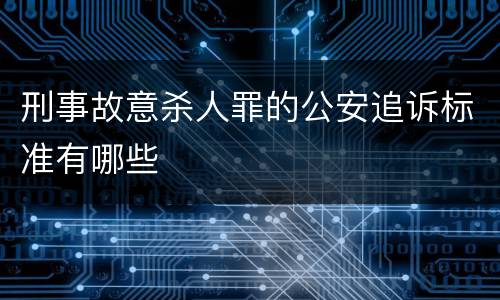 刑事故意杀人罪的公安追诉标准有哪些