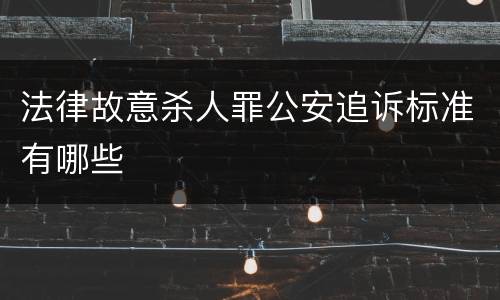 法律故意杀人罪公安追诉标准有哪些