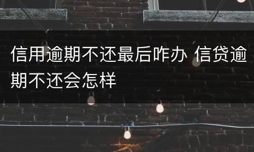 信用逾期不还最后咋办 信贷逾期不还会怎样