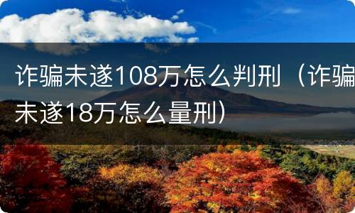 诈骗未遂108万怎么判刑（诈骗未遂18万怎么量刑）