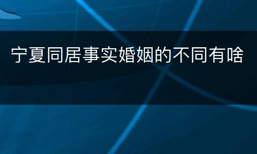 宁夏同居事实婚姻的不同有啥