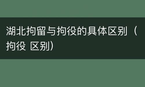 湖北拘留与拘役的具体区别（拘役 区别）