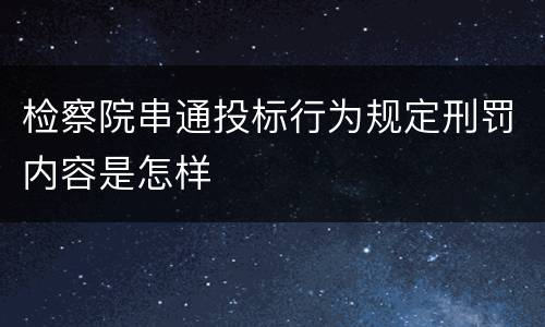 检察院串通投标行为规定刑罚内容是怎样