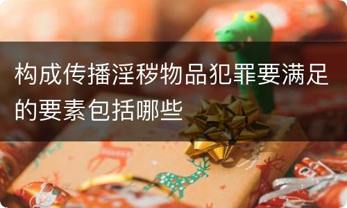构成传播淫秽物品犯罪要满足的要素包括哪些