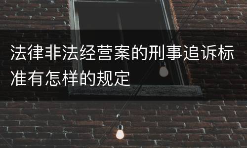法律非法经营案的刑事追诉标准有怎样的规定