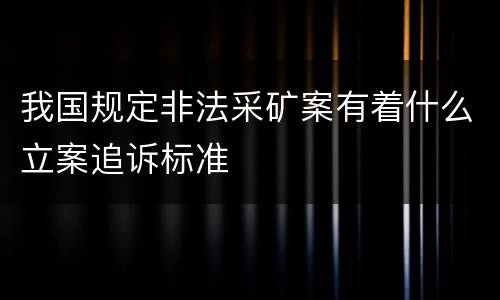 我国规定非法采矿案有着什么立案追诉标准