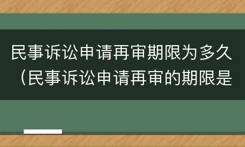 民事诉讼申请再审期限为多久（民事诉讼申请再审的期限是多久）