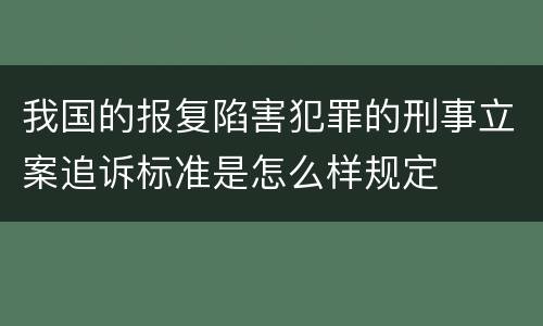 我国的报复陷害犯罪的刑事立案追诉标准是怎么样规定