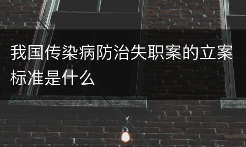 我国传染病防治失职案的立案标准是什么