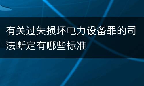 有关过失损坏电力设备罪的司法断定有哪些标准