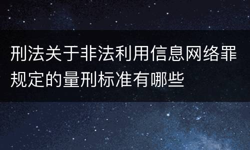 刑法关于非法利用信息网络罪规定的量刑标准有哪些