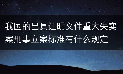 我国的出具证明文件重大失实案刑事立案标准有什么规定