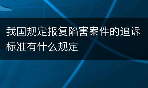 我国规定报复陷害案件的追诉标准有什么规定